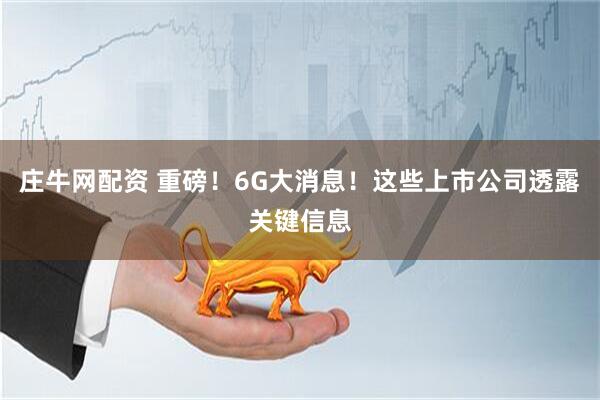 庄牛网配资 重磅！6G大消息！这些上市公司透露关键信息