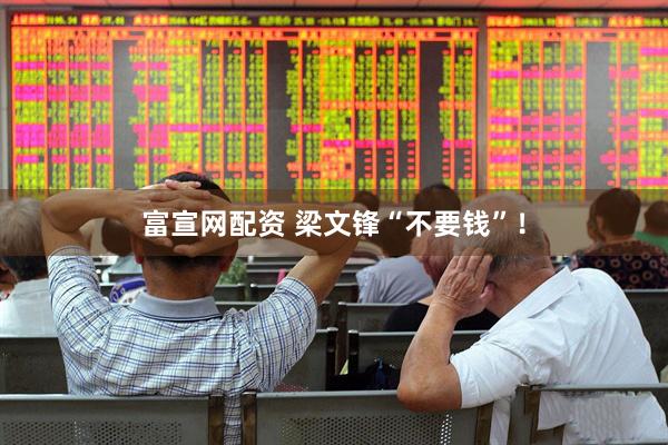 富宣网配资 梁文锋“不要钱”！