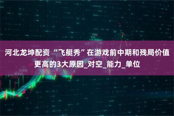 河北龙坤配资 “飞艇秀”在游戏前中期和残局价值更高的3大原因_对空_能力_单位