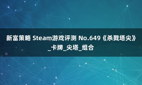 新富策略 Steam游戏评测 No.649《杀戮塔尖》_卡牌_尖塔_组合