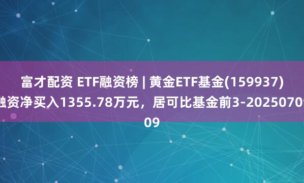 富才配资 ETF融资榜 | 黄金ETF基金(159937)融资净买入1355.78万元，居可比基金前3-20250709