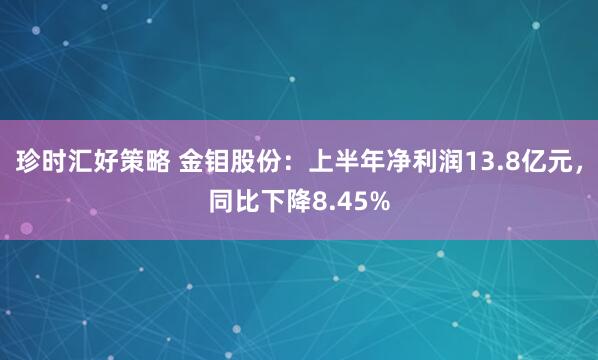 珍时汇好策略 金钼股份：上半年净利润13.8亿元，同比下降8.45%