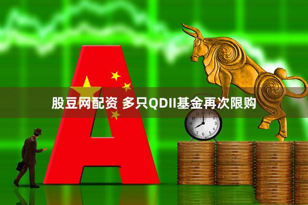 股豆网配资 多只QDII基金再次限购
