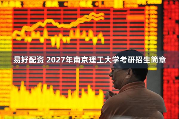 易好配资 2027年南京理工大学考研招生简章