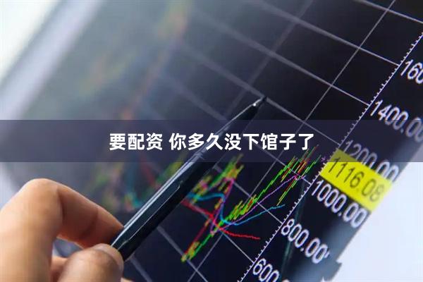 要配资 你多久没下馆子了