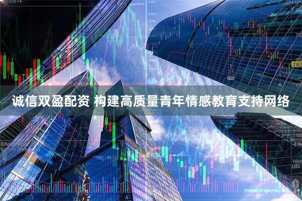诚信双盈配资 构建高质量青年情感教育支持网络