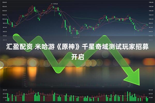 汇盈配资 米哈游《原神》千星奇域测试玩家招募开启