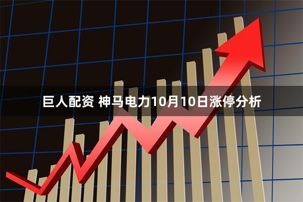 巨人配资 神马电力10月10日涨停分析