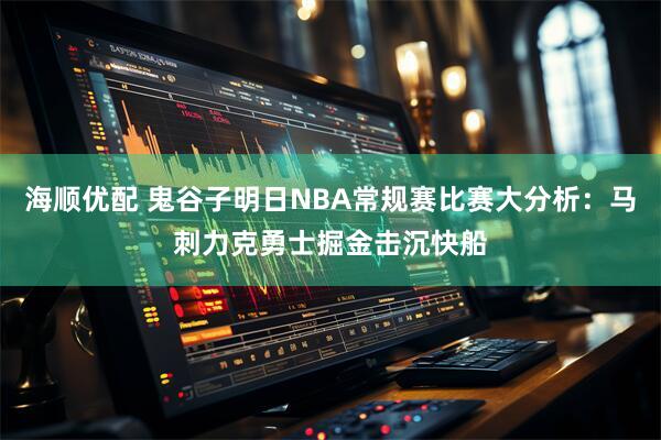 海顺优配 鬼谷子明日NBA常规赛比赛大分析：马刺力克勇士掘金击沉快船