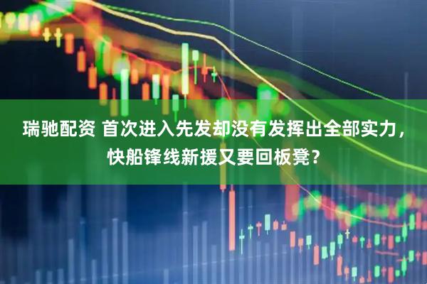 瑞驰配资 首次进入先发却没有发挥出全部实力，快船锋线新援又要回板凳？