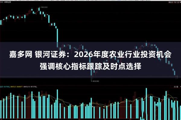 嘉多网 银河证券：2026年度农业行业投资机会强调核心指标跟踪及时点选择