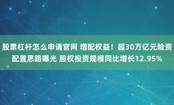 股票杠杆怎么申请官网 增配权益！超30万亿元险资配置思路曝光 股权投资规模同比增长12.95%