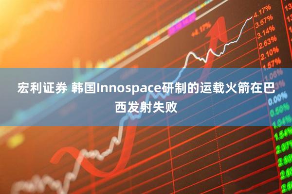 宏利证券 韩国Innospace研制的运载火箭在巴西发射失败
