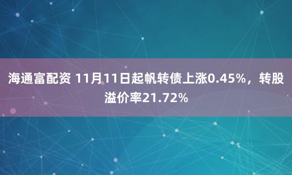 海通富配资 11月11日起帆转债上涨0.45%，转股溢价率21.72%